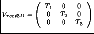 $\displaystyle V_{rect3D} = \left( \begin{array}{ccc} T_1 & 0 & 0\\  0 & T_2 & 0\\  0 & 0 & T_3\end{array}\right)$