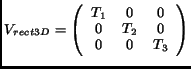 $\displaystyle V_{rect3D} = \left( \begin{array}{ccc} T_1 & 0 & 0\\ 0 & T_2 & 0\\ 0 & 0 & T_3\end{array}\right)$