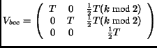 $\displaystyle V_{bcc} = \left( \begin{array}{ccc} T & 0 & \frac{1}{2}T (k\textr...
... T & \frac{1}{2}T (k\textrm{ mod }2)\\ 0 & 0 & \frac{1}{2}T \end{array}\right)$