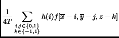 $\displaystyle \frac{1}{4T}\sum_{\substack{i,j \in \{0,1\}\\ k \in \{-1,1\}}}h(i)f[\overline{x}-i,\overline{y}-j, z-k]$
