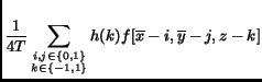 $\displaystyle \frac{1}{4T}\sum_{\substack{i,j \in \{0,1\}\\ k \in \{-1,1\}}}h(k)f[\overline{x}-i,\overline{y}-j, z-k]$