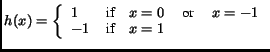 $\displaystyle h(x) = \left\{ \begin{array}{ll} 1 & \textrm{if} \quad x=0 \quad \textrm{ or } \quad x=-1\\ -1 & \textrm{if} \quad x=1\end{array}\right.$