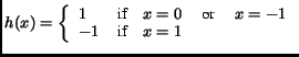 $\displaystyle h(x) = \left\{ \begin{array}{ll} 1 & \textrm{if} \quad x=0 \quad \textrm{ or } \quad x=-1\\  -1 & \textrm{if} \quad x=1\end{array}\right.$